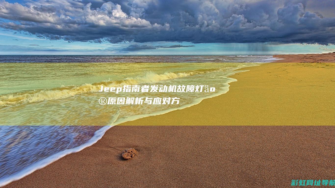 Jeep指南者发动机故障灯亮原因解析与应对方法 (jeep指南者)