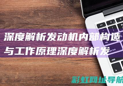 深度解析发动机内部构造与工作原理 (深度解析发动机结构图)