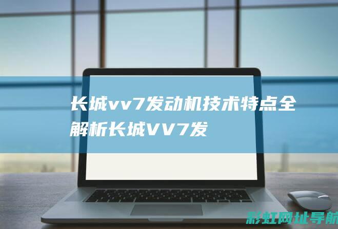 长城vv7发动机技术特点全解析 (长城VV7发动机)