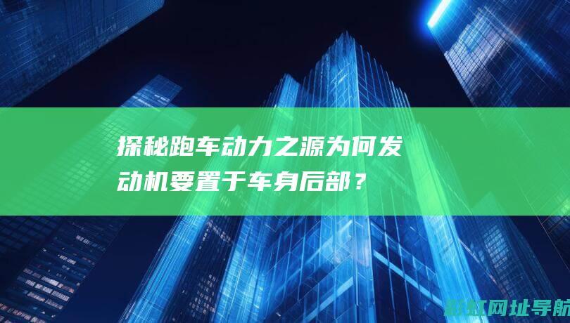 探秘跑车动力之源：为何发动机要置于车身后部？ (探秘跑车动力怎么样)