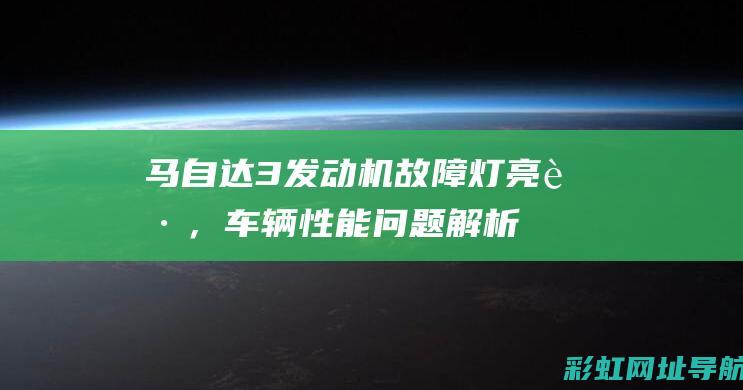 马自达3发动机故障灯亮起，车辆性能问题解析 (马自达3发动机号码位置图片)