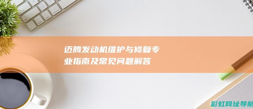 迈腾发动机维护与修复：专业指南及常见问题解答 (迈腾发动机维修多少钱)