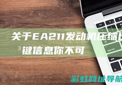 关于EA211发动机压缩比的关键信息：你不可不知的详情 (关于easy的短语)