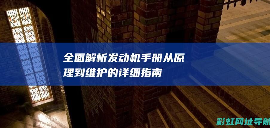 全面解析发动机手册：从原理到维护的详细指南 (发动机解释术语)