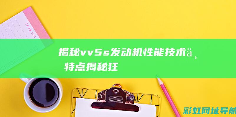 揭秘vv5s发动机：性能、技术与特点 (揭秘狂飙兄弟事件车辆鉴定公司)