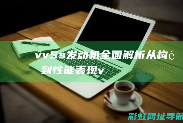 vv5s发动机全面解析：从构造到性能表现 (vv5s发动机温高后会不会烧机油)