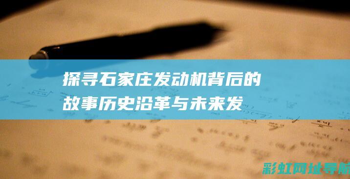 探寻石家庄发动机背后的故事：历史沿革与未来发展 (探寻石家庄发展历史)