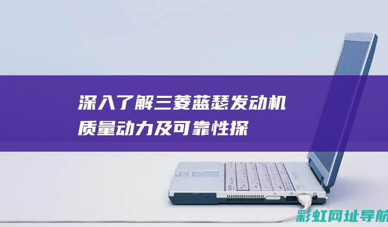 深入了解三菱蓝瑟发动机：质量、动力及可靠性探讨 (三菱概念)