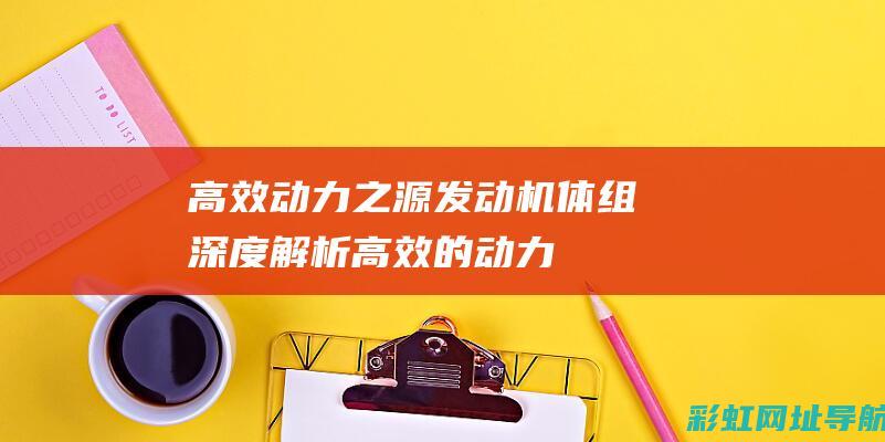 高效动力之源：发动机体组深度解析 (高效的动力)