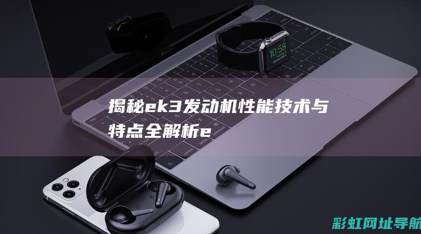 揭秘ek3发动机：性能、技术与特点全解析 (ek3 ek1)