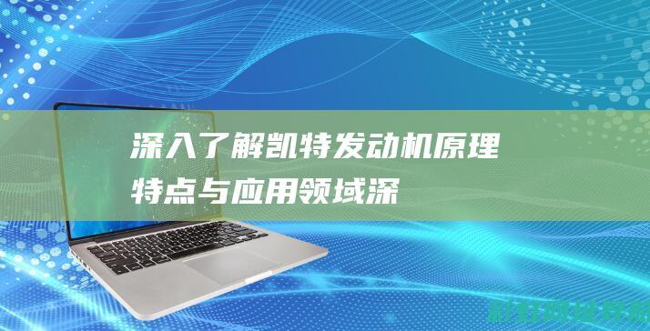 深入了解凯特发动机：原理、特点与应用领域 (深入了解凯特的故事)