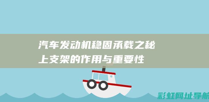 汽车发动机稳固承载之秘：上支架的作用与重要性 (汽车发动机稳定器是什么)