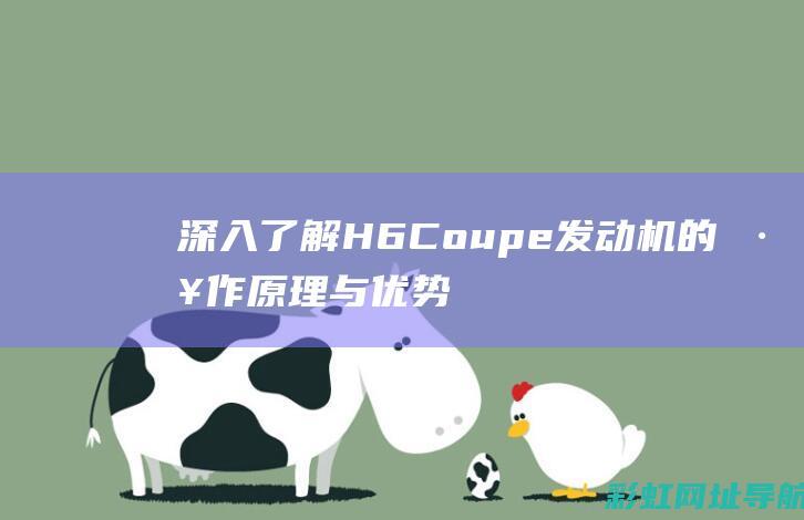 深入了解H6Coupe发动机的工作原理与优势 (深入了解后面句子是什么)