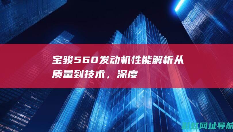 宝骏560发动机性能解析：从质量到技术，深度探讨其表现 (宝骏560发动机)