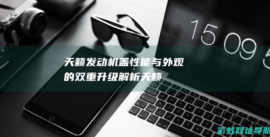 天籁发动机盖：性能与外观的双重升级解析 (天籁发动机盖液压杆更换示意图)