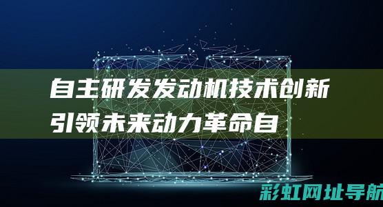 自主研发发动机：技术创新引领未来动力革命 (自主研发发动机)