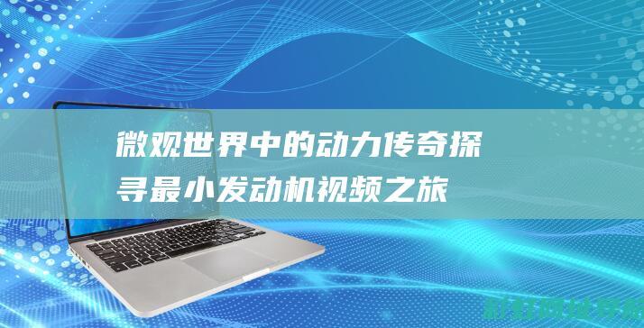 微观世界中的动力传奇：探寻最小发动机视频之旅 (微观世界中的昆虫介绍)