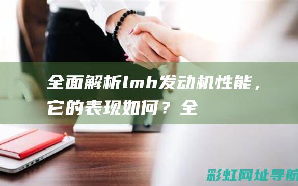 全面解析lmh发动机性能，它的表现如何？ (全面解析lifi光通信技术)