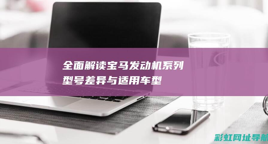 全面解读宝马发动机系列：型号差异与适用车型 (宝马)