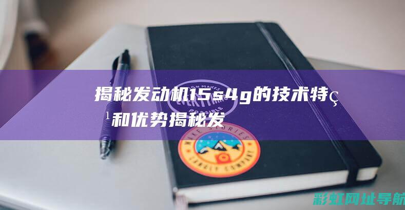 揭秘发动机15s4g的技术特点和优势 (揭秘发动机工作原理)