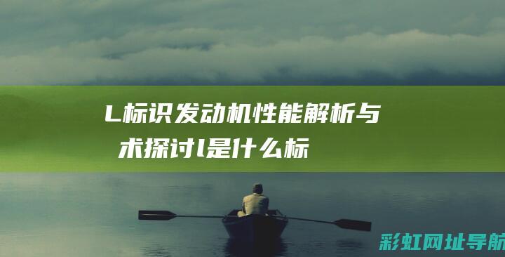 L标识发动机：性能解析与技术探讨 (l是什么标识)