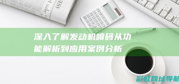 深入了解发动机喷码：从功能解析到应用案例分析 (深入了解发动机的原理)