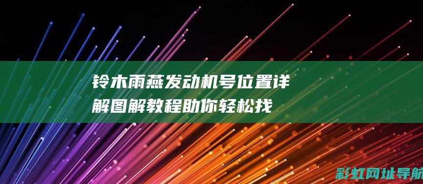 铃木雨燕发动机号位置详解：图解教程助你轻松找到发动机号 (铃木雨燕发动机声音大是什么原因)