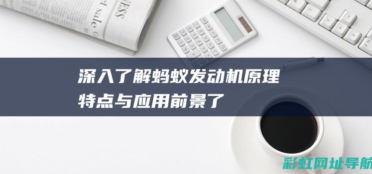 深入了解蚂蚁发动机：原理、特点与应用前景 (了解蚂蚁相关知识)