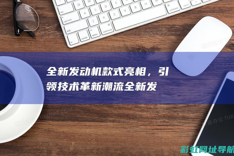 全新发动机款式亮相，引领革新潮流全新发