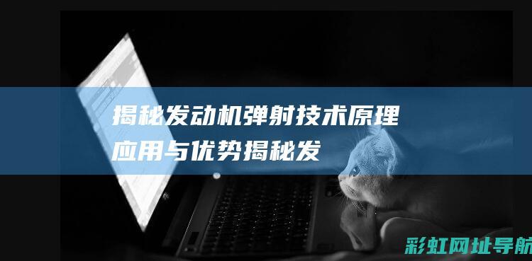 揭秘发动机弹射技术：原理、应用与优势 (揭秘发动机弹簧的原理)