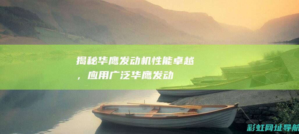 揭秘华鹰发动机：性能卓越，应用广泛 (华鹰发动机质量怎么样)