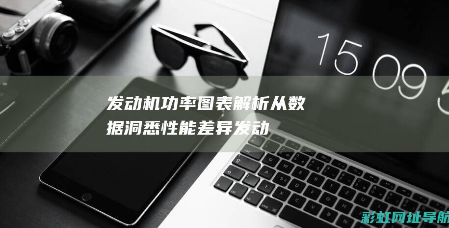 发动机功率图表解析：从数据洞悉性能差异 (发动机功率图怎么看)