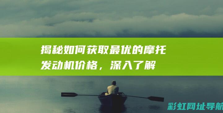 揭秘：如何获取最优的摩托发动机价格，深入了解不同型号和品牌的125摩托发动机报价 (如何才能获得)