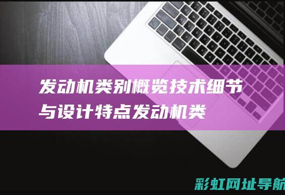 发动机类别概览：技术细节与设计特点 (发动机类别概括)