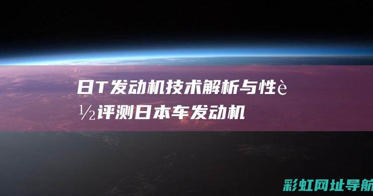 日T发动机技术解析与性能评测 (日本车发动机)