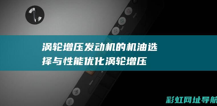 涡轮增压发动机的机油选择与性能优化 (涡轮增压发动机的优缺点)