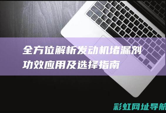 全方位解析发动机堵漏剂：功效、应用及选择指南 (全方位解析发言稿)