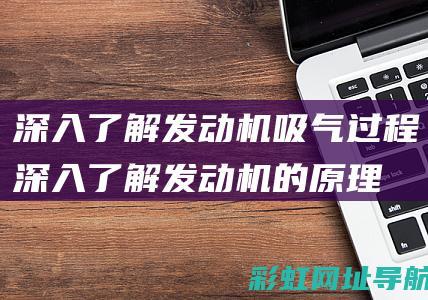 深入了解发动机吸气过程 (深入了解发动机的原理)