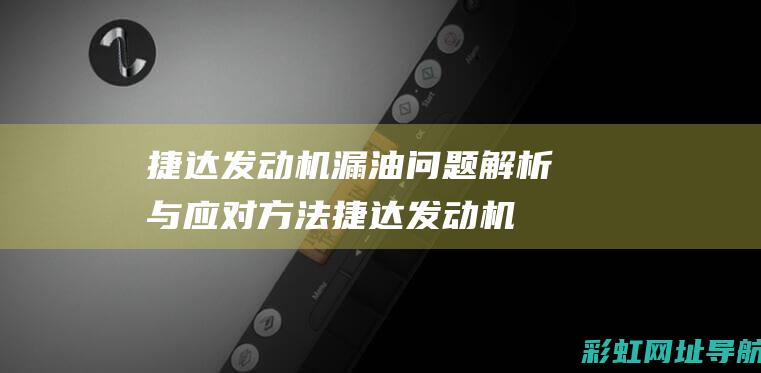 捷达发动机漏油问题解析与应对方法 (捷达发动机漏机油)