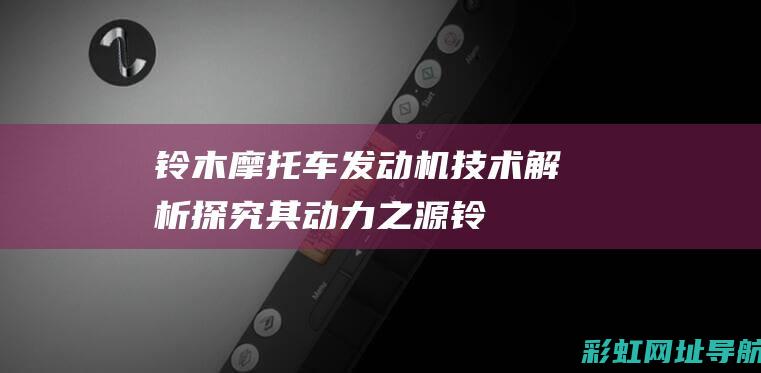 铃木摩托车发动机技术解析：探究其动力之源 (铃木摩托车发动机声音)