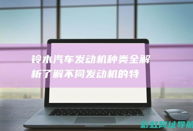 铃木汽车发动机种类全解析：了解不同发动机的特点与优势 (铃木汽车发动机灯亮了怎么办)