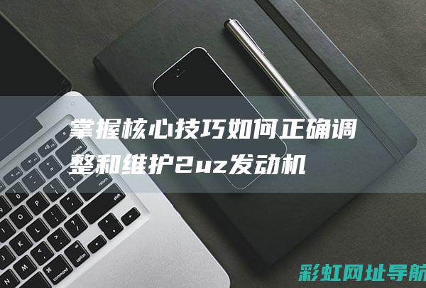 掌握核心技巧：如何正确调整和维护2uz发动机正时 (掌握核心技巧轻松画出泰坦监控人)