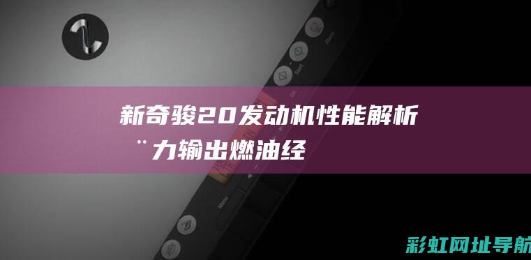 新奇骏2.0发动机性能解析：动力输出、燃油经济性及技术创新 (新奇骏2.0火花塞型号)