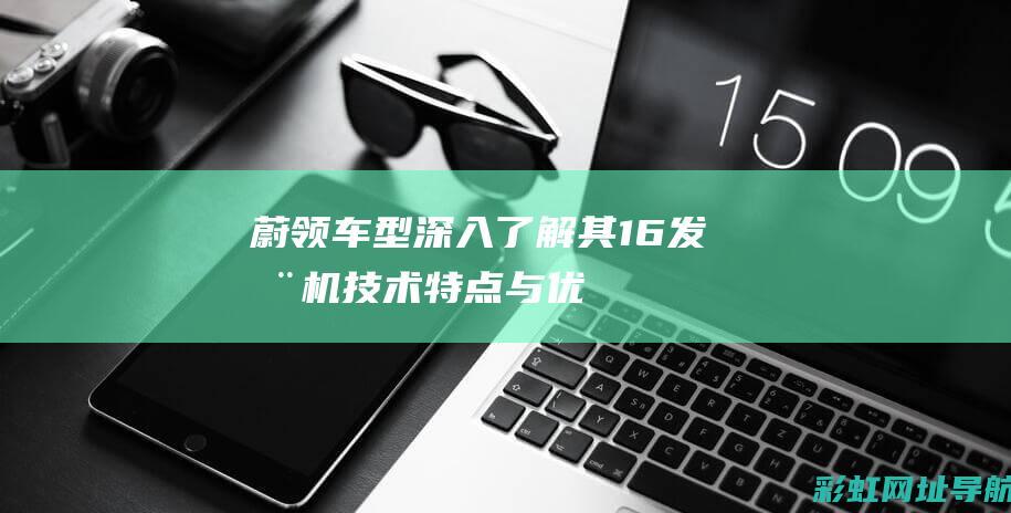 蔚领车型：深入了解其1.6发动机技术特点与优势 (蔚领评测)