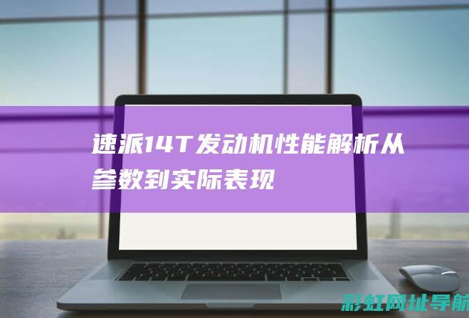 速派1.4T发动机性能解析：从参数到实际表现 (速派1.4t能加92号油吗)