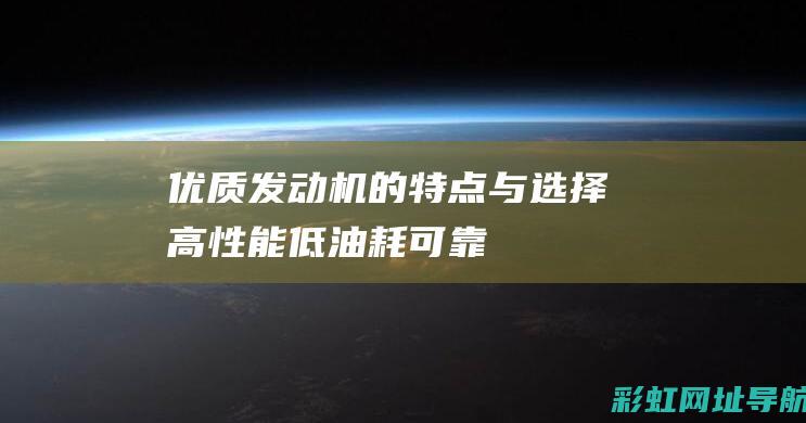 优质发动机的特点与选择：高性能、低油耗、可靠耐用 (优秀的发动机)