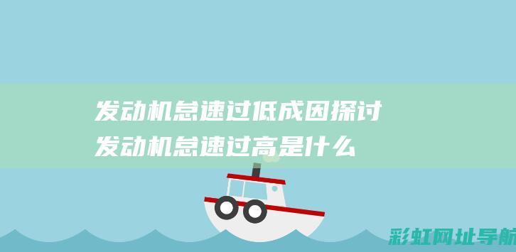 发动机怠速过低成因探讨 (发动机怠速过高是什么原因)