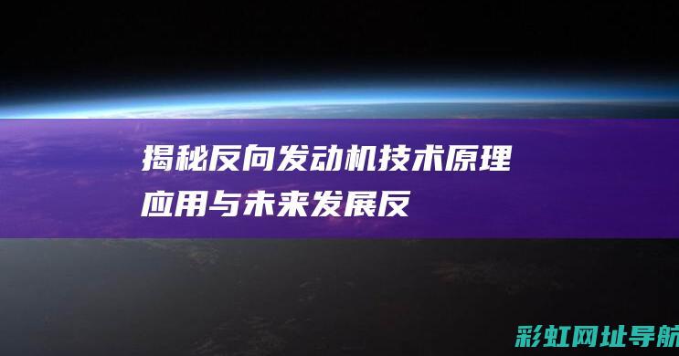 揭秘反向发动机技术：原理、应用与未来发展 (反向启动的工作原理)