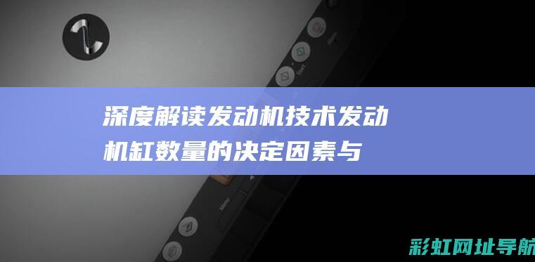 深度解读发动机技术：发动机缸数量的决定因素与优劣分析。 (发动机秒懂百科)