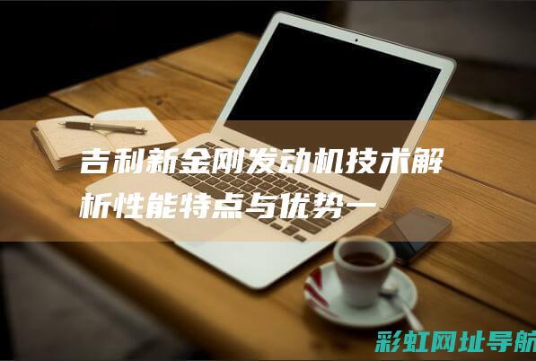 吉利新金刚发动机技术解析：性能、特点与优势一览 (吉利新金刚发电机皮带绕法)